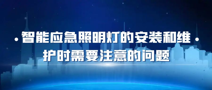 智能應急照明燈的安裝和維護時需要注意的問題